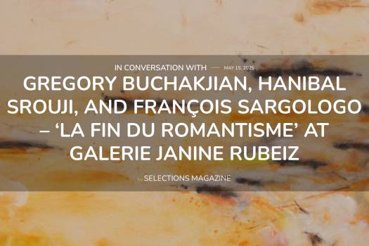 In conversation with Gregory Buchakjian, Hanibal Srouji, and Francois Sargologo -  ‘La Fin Du Romantisme”’ by SELECTIONS MAGAZINE